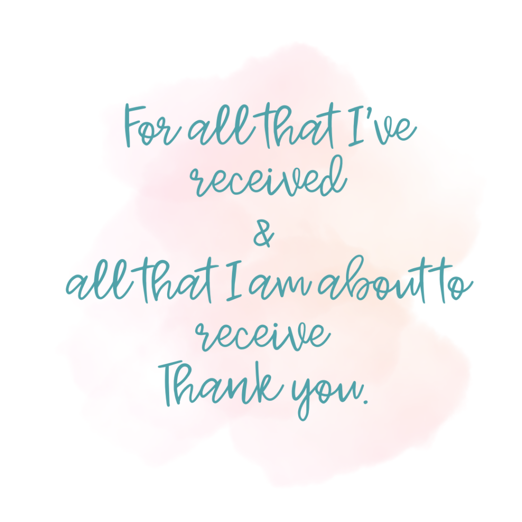 Teal words on a pink water color background say: for all that I've received and all that I am about to receive, thank you. 